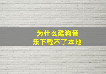 为什么酷狗音乐下载不了本地