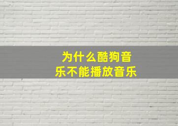 为什么酷狗音乐不能播放音乐