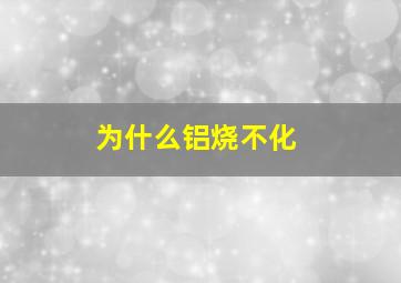 为什么铝烧不化