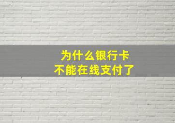 为什么银行卡不能在线支付了