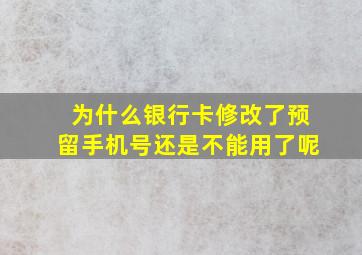 为什么银行卡修改了预留手机号还是不能用了呢