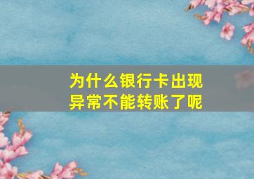 为什么银行卡出现异常不能转账了呢