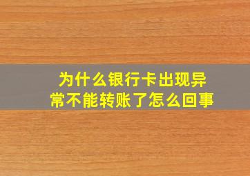 为什么银行卡出现异常不能转账了怎么回事