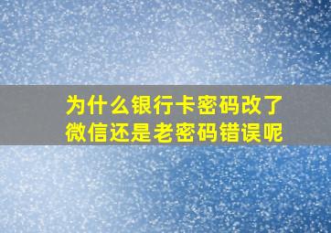 为什么银行卡密码改了微信还是老密码错误呢