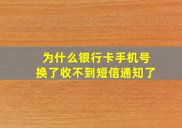 为什么银行卡手机号换了收不到短信通知了