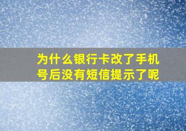 为什么银行卡改了手机号后没有短信提示了呢