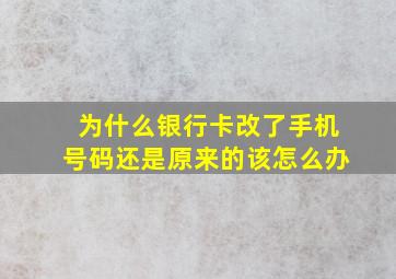 为什么银行卡改了手机号码还是原来的该怎么办