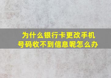 为什么银行卡更改手机号码收不到信息呢怎么办