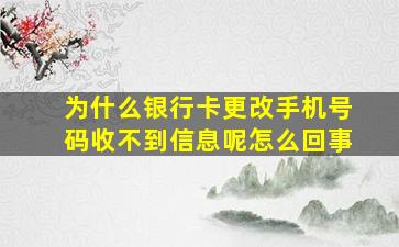 为什么银行卡更改手机号码收不到信息呢怎么回事