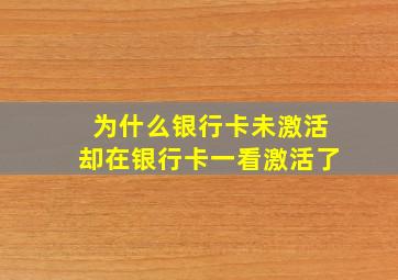 为什么银行卡未激活却在银行卡一看激活了