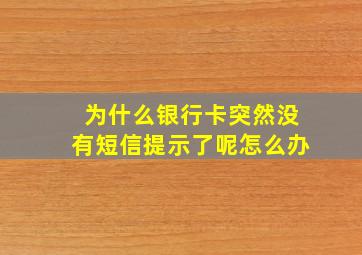 为什么银行卡突然没有短信提示了呢怎么办