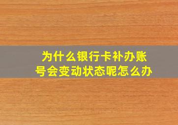 为什么银行卡补办账号会变动状态呢怎么办