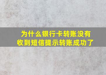 为什么银行卡转账没有收到短信提示转账成功了