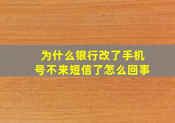 为什么银行改了手机号不来短信了怎么回事