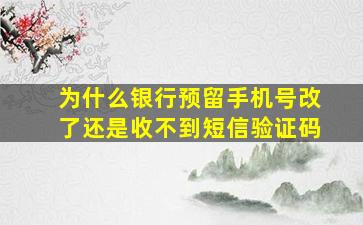 为什么银行预留手机号改了还是收不到短信验证码