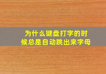 为什么键盘打字的时候总是自动跳出来字母