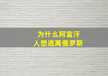 为什么阿富汗人想逃离俄罗斯