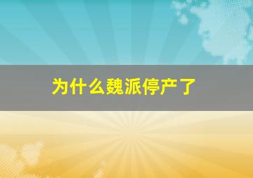 为什么魏派停产了