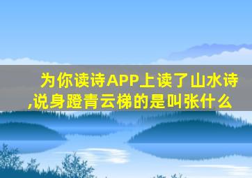 为你读诗APP上读了山水诗,说身蹬青云梯的是叫张什么