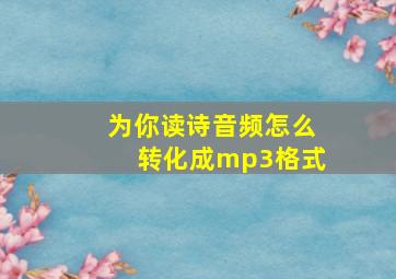 为你读诗音频怎么转化成mp3格式