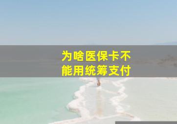 为啥医保卡不能用统筹支付