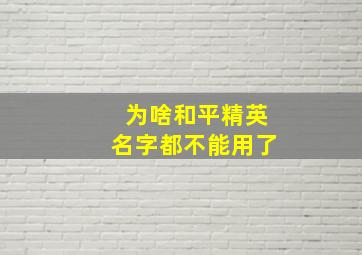 为啥和平精英名字都不能用了