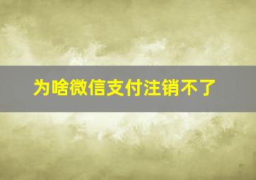 为啥微信支付注销不了