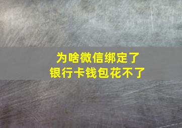 为啥微信绑定了银行卡钱包花不了