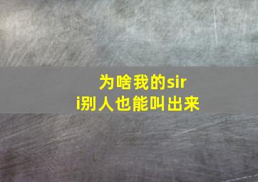 为啥我的siri别人也能叫出来