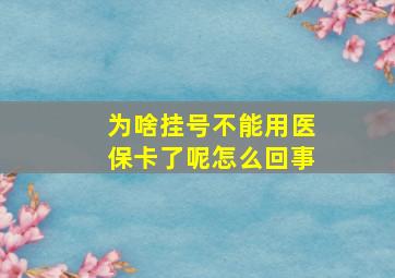 为啥挂号不能用医保卡了呢怎么回事