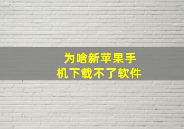 为啥新苹果手机下载不了软件