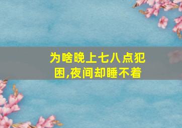 为啥晚上七八点犯困,夜间却睡不着