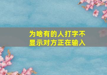 为啥有的人打字不显示对方正在输入