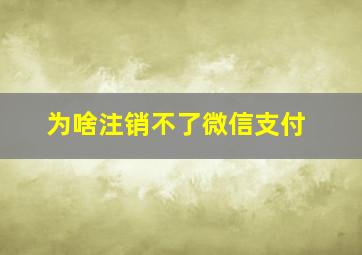 为啥注销不了微信支付