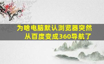 为啥电脑默认浏览器突然从百度变成360导航了