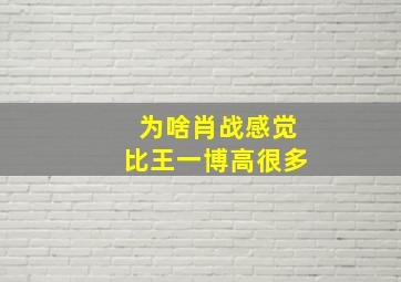 为啥肖战感觉比王一博高很多