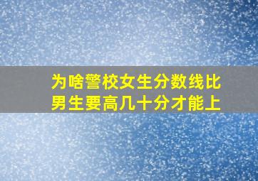 为啥警校女生分数线比男生要高几十分才能上