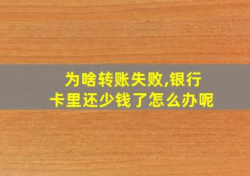 为啥转账失败,银行卡里还少钱了怎么办呢