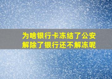 为啥银行卡冻结了公安解除了银行还不解冻呢