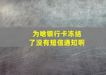 为啥银行卡冻结了没有短信通知啊