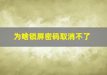 为啥锁屏密码取消不了