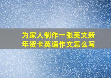 为家人制作一张英文新年贺卡英语作文怎么写