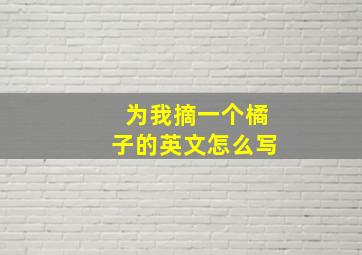 为我摘一个橘子的英文怎么写