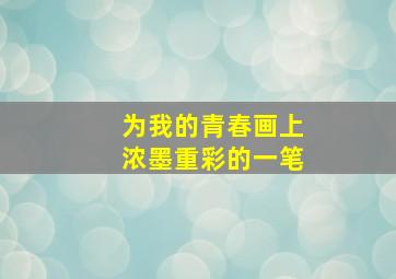 为我的青春画上浓墨重彩的一笔