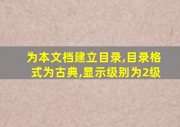 为本文档建立目录,目录格式为古典,显示级别为2级