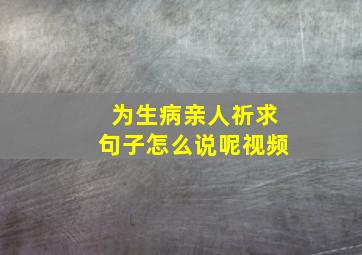 为生病亲人祈求句子怎么说呢视频