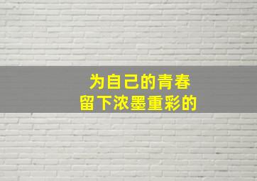 为自己的青春留下浓墨重彩的