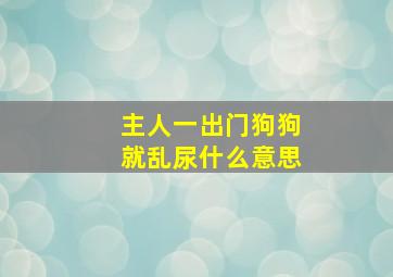 主人一出门狗狗就乱尿什么意思