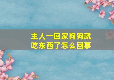 主人一回家狗狗就吃东西了怎么回事