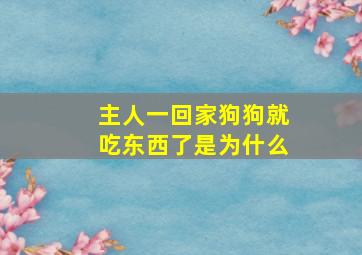 主人一回家狗狗就吃东西了是为什么